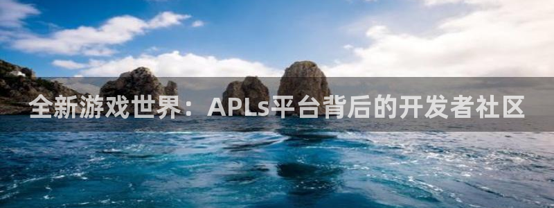pp电子官网注册平台官网登录：全新游戏世界：APLs平台背后的开发者社区